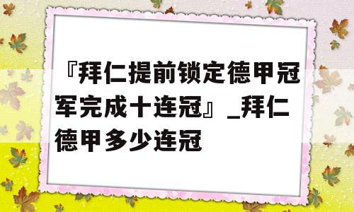 『拜仁提前锁定德甲冠军完成十连冠』_拜仁德甲多少连冠