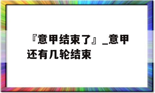 『意甲结束了』_意甲还有几轮结束