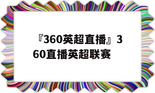 『360英超直播』360直播英超联赛