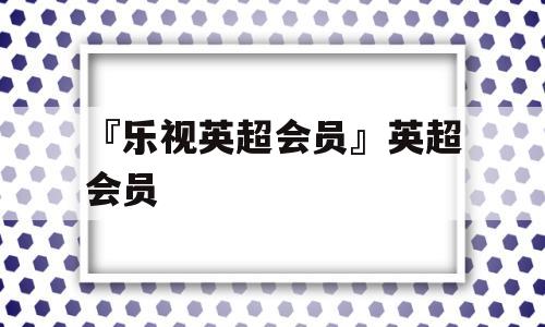 『乐视英超会员』英超会员