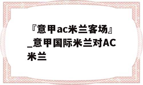 『意甲ac米兰客场』_意甲国际米兰对AC米兰