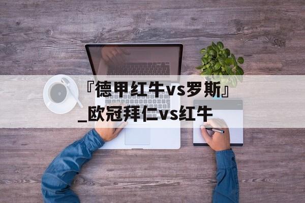 『德甲红牛vs罗斯』_欧冠拜仁vs红牛