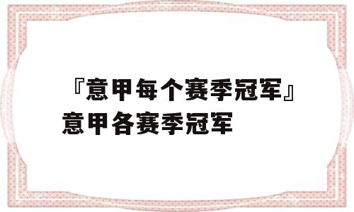 『意甲每个赛季冠军』意甲各赛季冠军