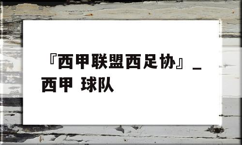 『西甲联盟西足协』_西甲 球队