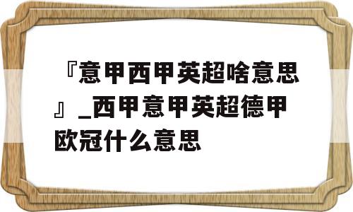 『意甲西甲英超啥意思』_西甲意甲英超德甲欧冠什么意思