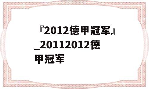 『2012德甲冠军』_20112012德甲冠军