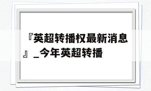 『英超转播权最新消息』_今年英超转播