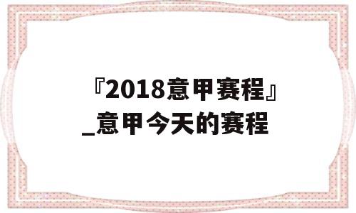 『2018意甲赛程』_意甲今天的赛程