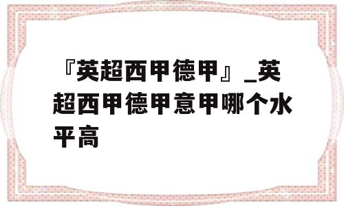 『英超西甲德甲』_英超西甲德甲意甲哪个水平高