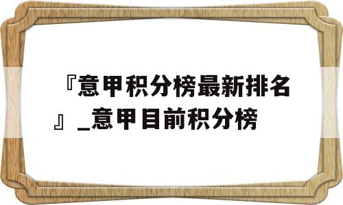 『意甲积分榜最新排名』_意甲目前积分榜