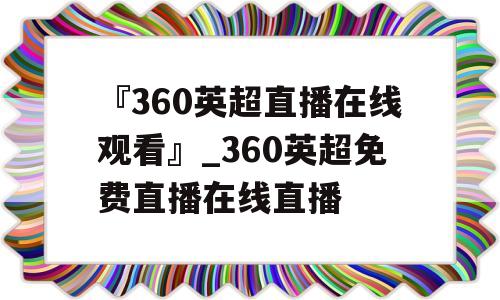 『360英超直播在线观看』_360英超免费直播在线直播