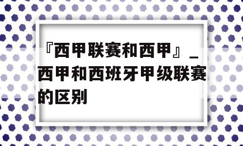 『西甲联赛和西甲』_西甲和西班牙甲级联赛的区别