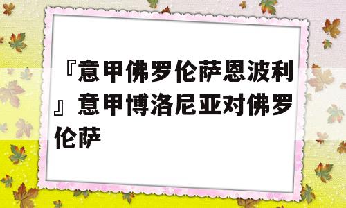 『意甲佛罗伦萨恩波利』意甲博洛尼亚对佛罗伦萨