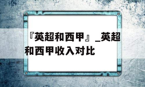 『英超和西甲』_英超和西甲收入对比