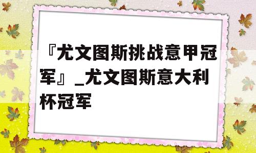 『尤文图斯挑战意甲冠军』_尤文图斯意大利杯冠军