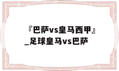 『巴萨vs皇马西甲』_足球皇马vs巴萨