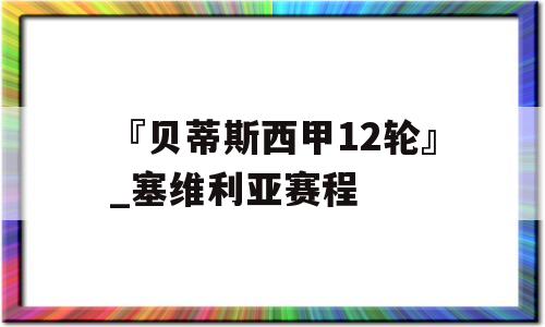 『贝蒂斯西甲12轮』_塞维利亚赛程