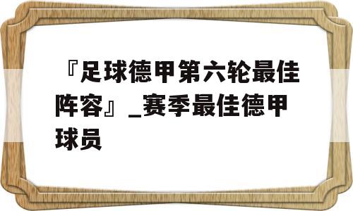 『足球德甲第六轮最佳阵容』_赛季最佳德甲球员