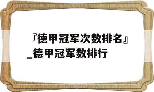 『德甲冠军次数排名』_德甲冠军数排行