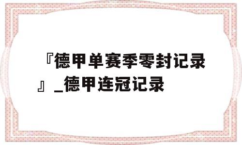 『德甲单赛季零封记录』_德甲连冠记录