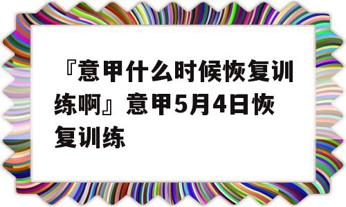 『意甲什么时候恢复训练啊』意甲5月4日恢复训练