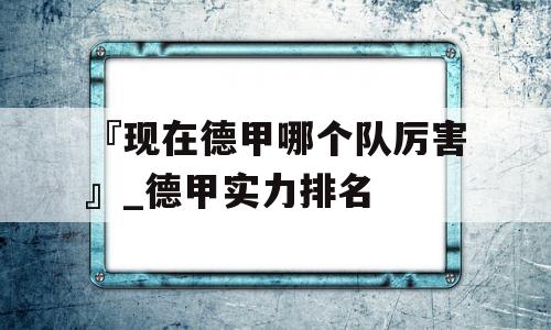 『现在德甲哪个队厉害』_德甲实力排名