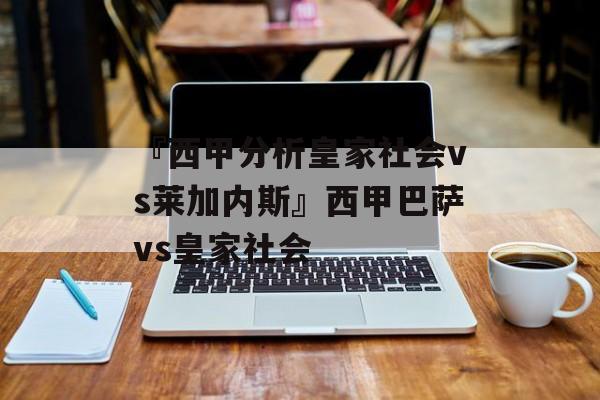 『西甲分析皇家社会vs莱加内斯』西甲巴萨vs皇家社会