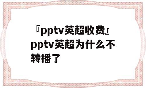 『pptv英超收费』pptv英超为什么不转播了