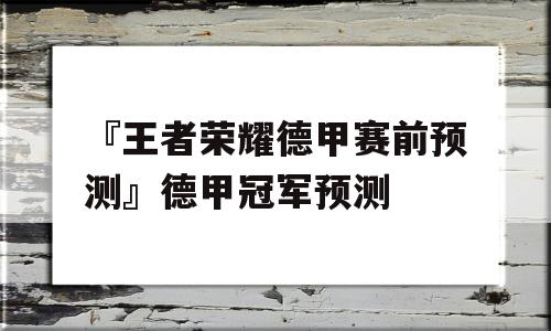 『王者荣耀德甲赛前预测』德甲冠军预测