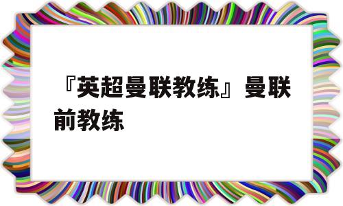 『英超曼联教练』曼联前教练