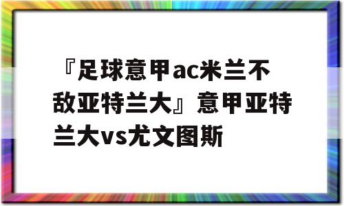 『足球意甲ac米兰不敌亚特兰大』意甲亚特兰大vs尤文图斯