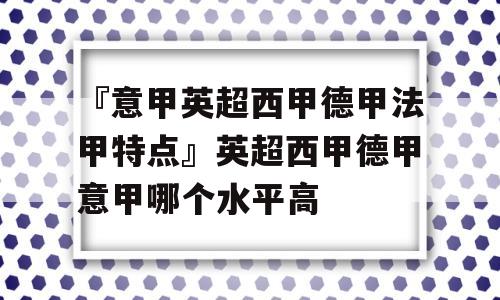 『意甲英超西甲德甲法甲特点』英超西甲德甲意甲哪个水平高