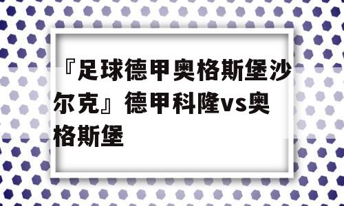 『足球德甲奥格斯堡沙尔克』德甲科隆vs奥格斯堡