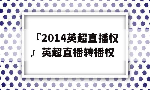 『2014英超直播权』英超直播转播权