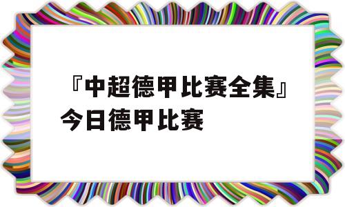 『中超德甲比赛全集』今日德甲比赛