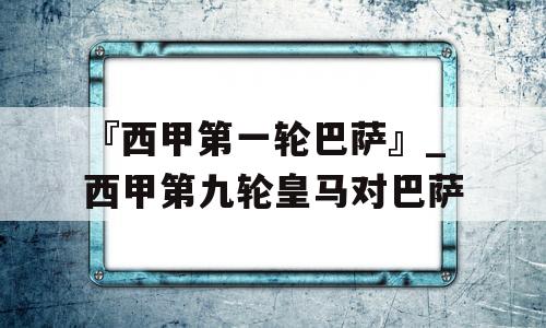 『西甲第一轮巴萨』_西甲第九轮皇马对巴萨