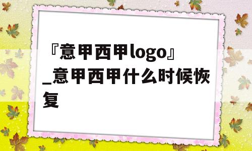 『意甲西甲logo』_意甲西甲什么时候恢复