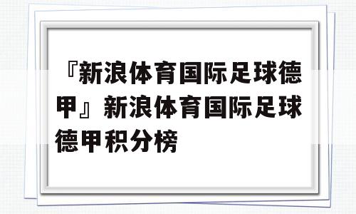 『新浪体育国际足球德甲』新浪体育国际足球德甲积分榜