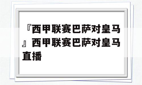 『西甲联赛巴萨对皇马』西甲联赛巴萨对皇马直播