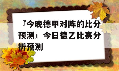 『今晚德甲对阵的比分预测』今日德乙比赛分析预测