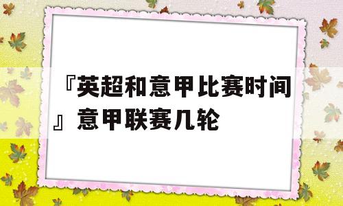 『英超和意甲比赛时间』意甲联赛几轮