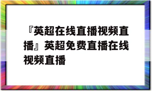 『英超在线直播视频直播』英超免费直播在线视频直播