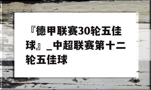 『德甲联赛30轮五佳球』_中超联赛第十二轮五佳球