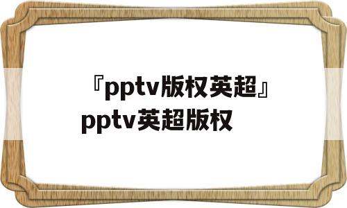 『pptv版权英超』pptv英超版权