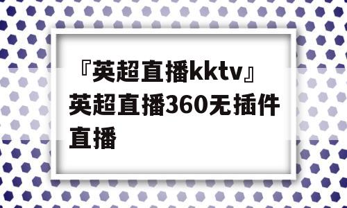 『英超直播kktv』英超直播360无插件直播