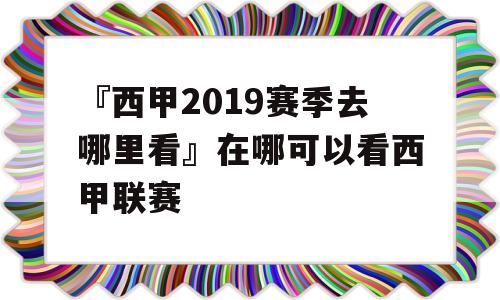 『西甲2019赛季去哪里看』在哪可以看西甲联赛