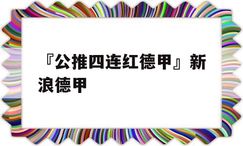 『公推四连红德甲』新浪德甲