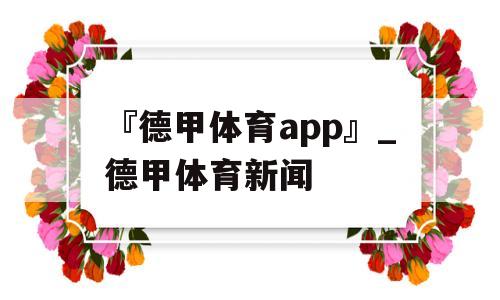 『德甲体育app』_德甲体育新闻