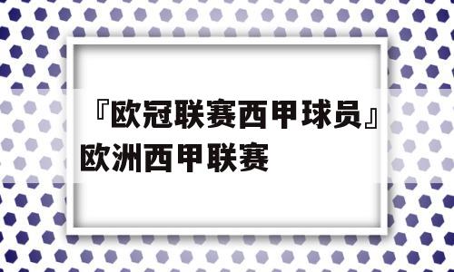 『欧冠联赛西甲球员』欧洲西甲联赛