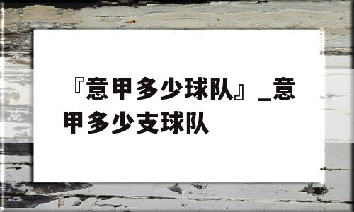 『意甲多少球队』_意甲多少支球队